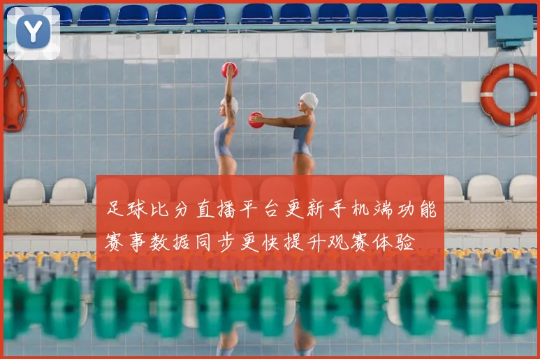 足球比分直播平台更新手机端功能赛事数据同步更快提升观赛体验