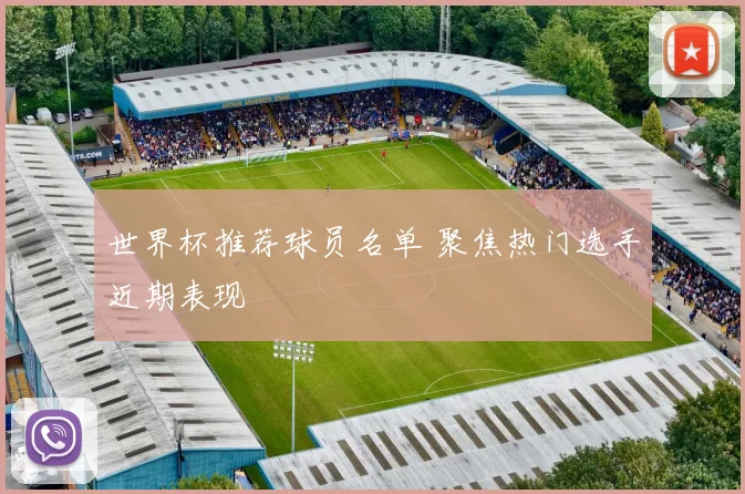 世界杯推荐球员名单 聚焦热门选手近期表现