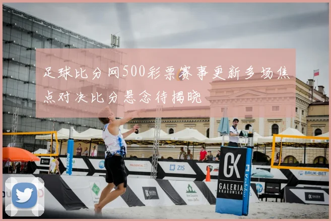 足球比分网500彩票赛事更新多场焦点对决比分悬念待揭晓