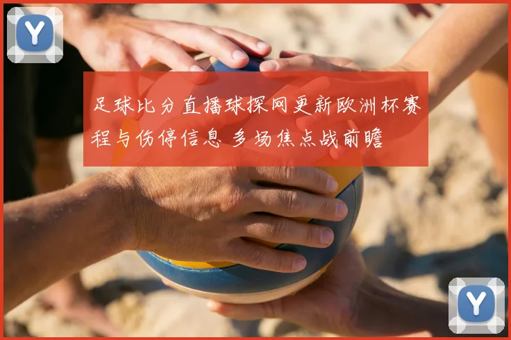 足球比分直播球探网更新欧洲杯赛程与伤停信息 多场焦点战前瞻