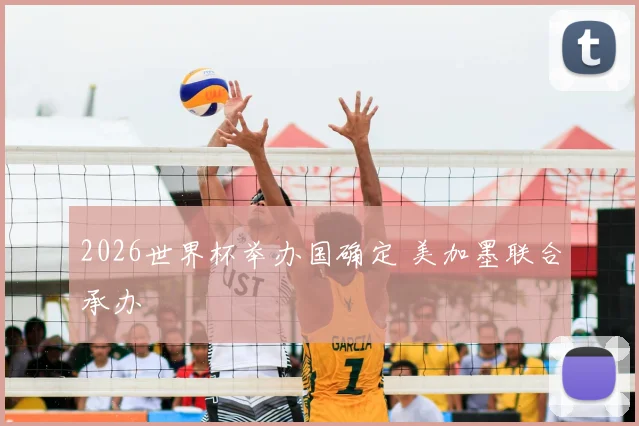 2026世界杯举办国确定 美加墨联合承办