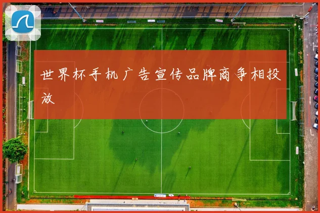世界杯手机广告宣传品牌商争相投放