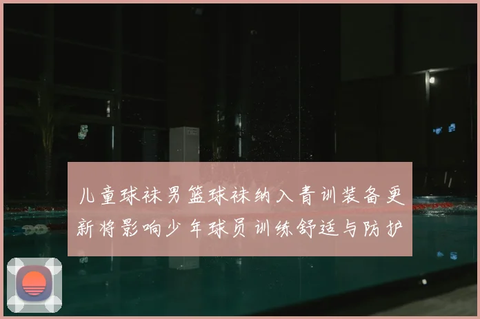 儿童球袜男篮球袜纳入青训装备更新将影响少年球员训练舒适与防护