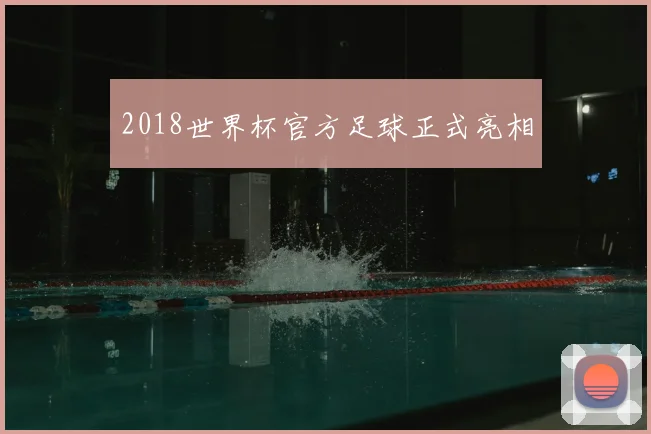 2018世界杯官方足球正式亮相