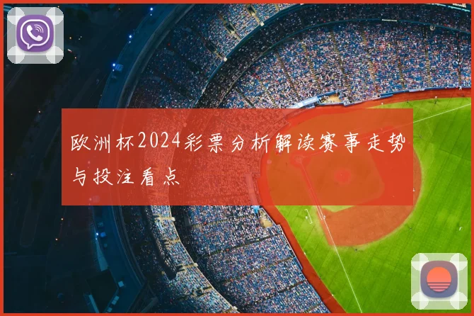 欧洲杯2024彩票分析解读赛事走势与投注看点