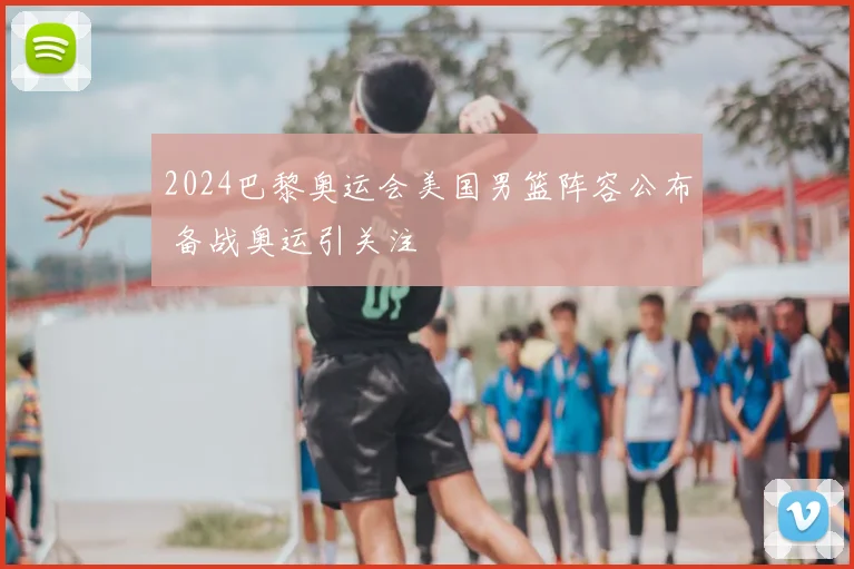 2024巴黎奥运会美国男篮阵容公布 备战奥运引关注