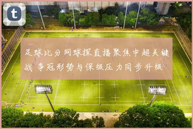 足球比分网球探直播聚焦中超关键战 争冠形势与保级压力同步升级