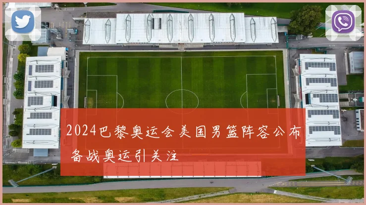 2024巴黎奥运会美国男篮阵容公布 备战奥运引关注