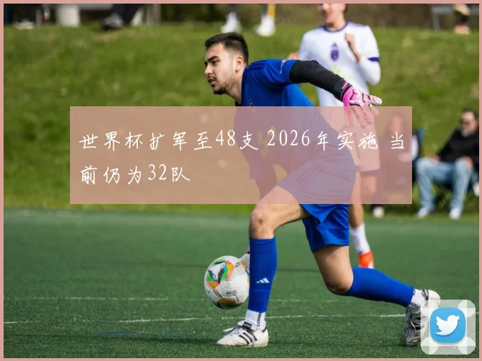 世界杯扩军至48支 2026年实施 当前仍为32队