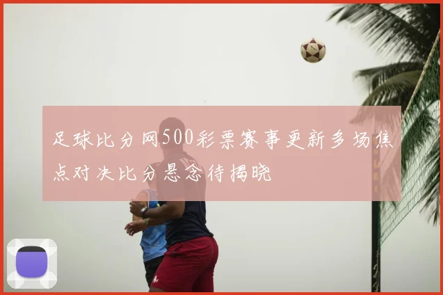 足球比分网500彩票赛事更新多场焦点对决比分悬念待揭晓