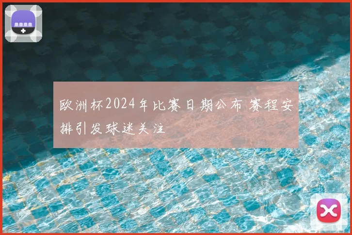 欧洲杯2024年比赛日期公布 赛程安排引发球迷关注