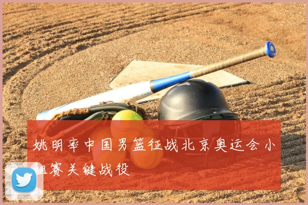 姚明率中国男篮征战北京奥运会小组赛关键战役