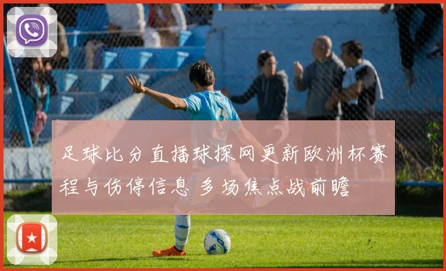足球比分直播球探网更新欧洲杯赛程与伤停信息 多场焦点战前瞻