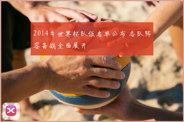 2014年世界杯队伍名单公布 各队阵容备战全面展开