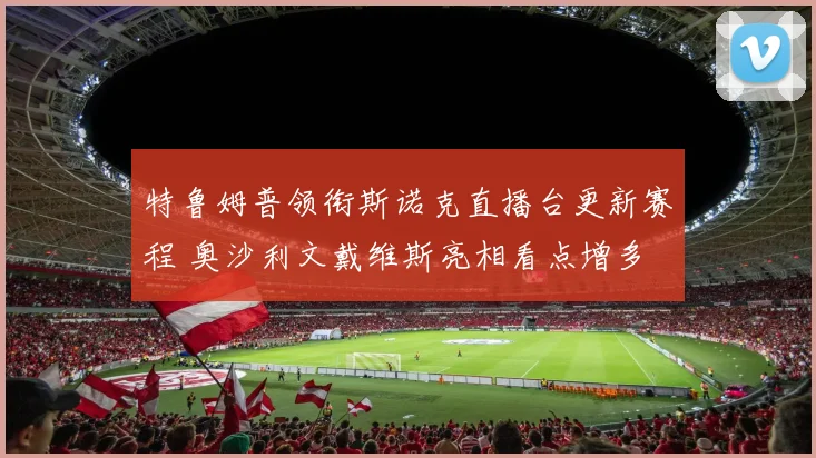 特鲁姆普领衔斯诺克直播台更新赛程 奥沙利文戴维斯亮相看点增多