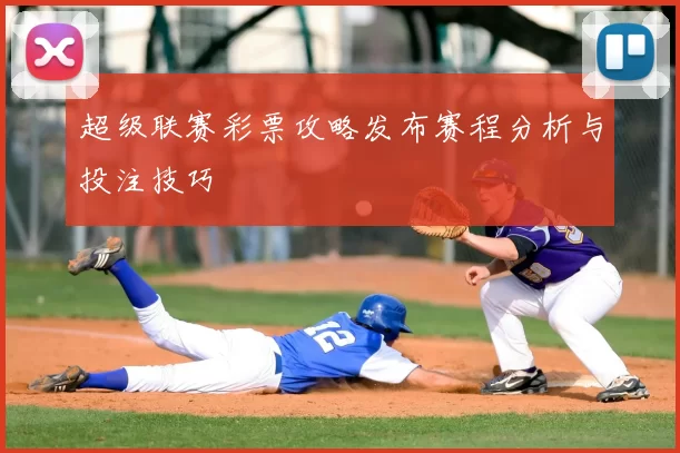 超级联赛彩票攻略发布赛程分析与投注技巧