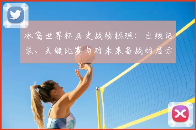 冰岛世界杯历史战绩梳理：出线记录、关键比赛与对未来备战的启示