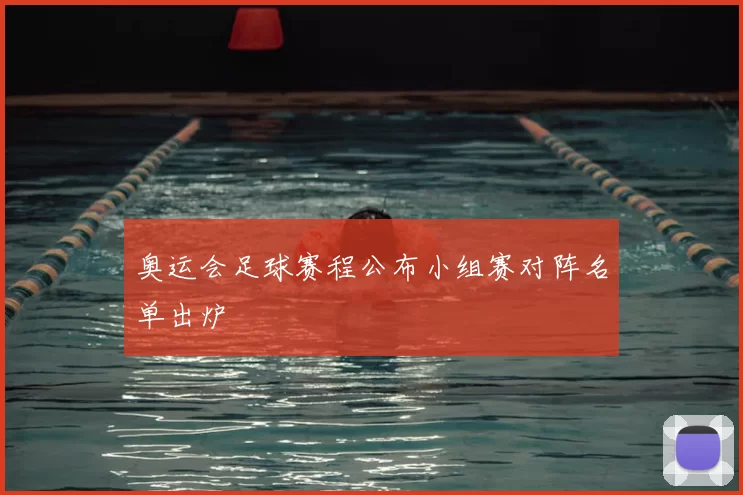 奥运会足球赛程公布小组赛对阵名单出炉