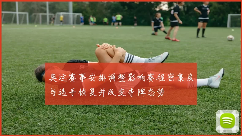 奥运赛事安排调整影响赛程密集度与选手恢复并改变夺牌态势