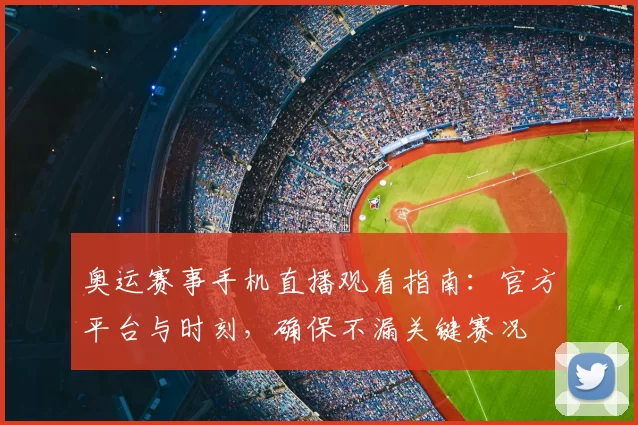 奥运赛事手机直播观看指南：官方平台与时刻，确保不漏关键赛况