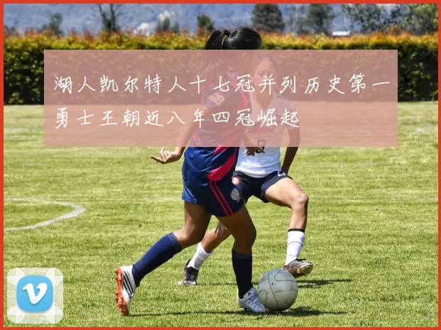 湖人凯尔特人十七冠并列历史第一勇士王朝近八年四冠崛起