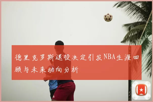 德里克罗斯退役决定引发NBA生涯回顾与未来动向分析