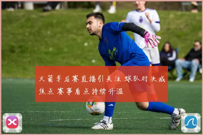 火箭季后赛直播引关注 球队对决成焦点 赛事看点持续升温