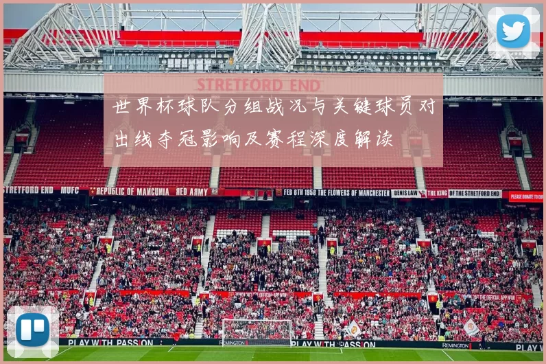 世界杯球队分组战况与关键球员对出线夺冠影响及赛程深度解读