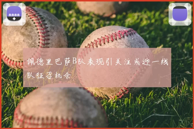 佩德里巴萨B队表现引关注或迎一线队征召机会