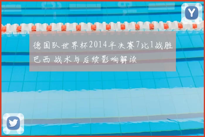 德国队世界杯2014半决赛7比1战胜巴西 战术与后续影响解读