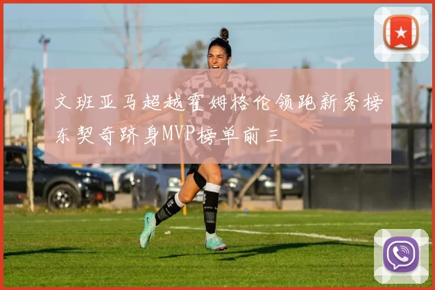 文班亚马超越霍姆格伦领跑新秀榜东契奇跻身MVP榜单前三