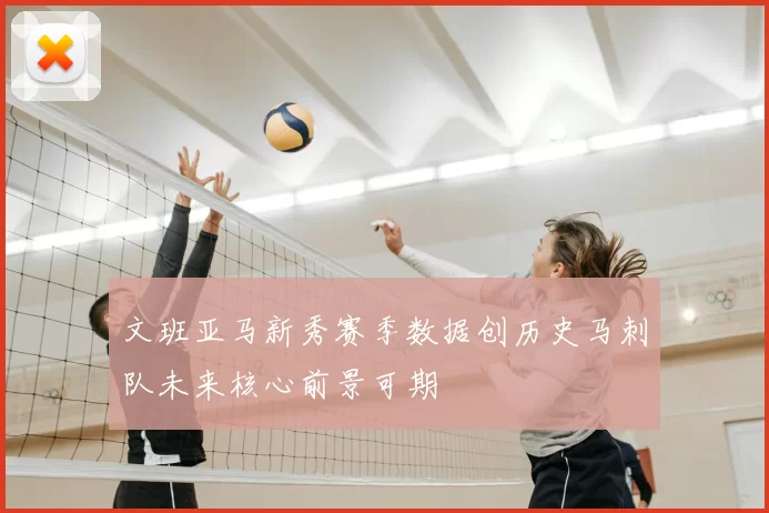 文班亚马新秀赛季数据创历史马刺队未来核心前景可期