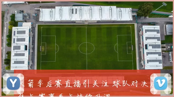 火箭季后赛直播引关注 球队对决成焦点 赛事看点持续升温