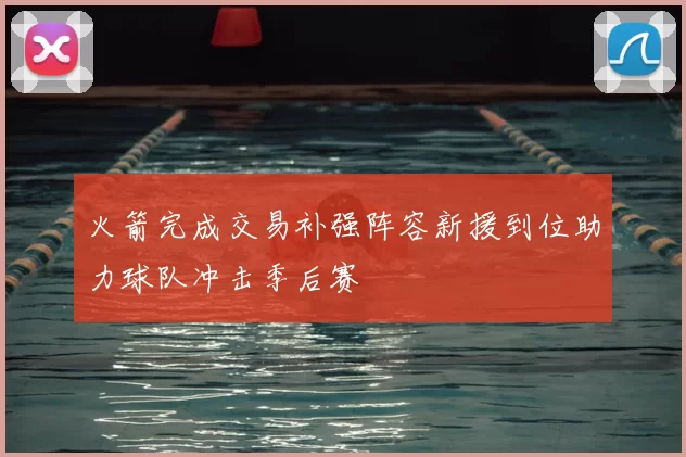 火箭完成交易补强阵容新援到位助力球队冲击季后赛
