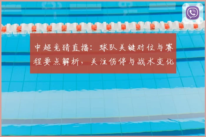 中超竞猜直播：球队关键对位与赛程要点解析，关注伤停与战术变化影响赛果