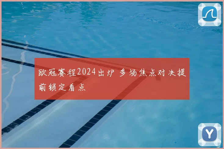 欧冠赛程2024出炉 多场焦点对决提前锁定看点