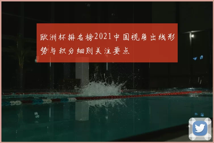 欧洲杯排名榜2021中国视角出线形势与积分细则关注要点