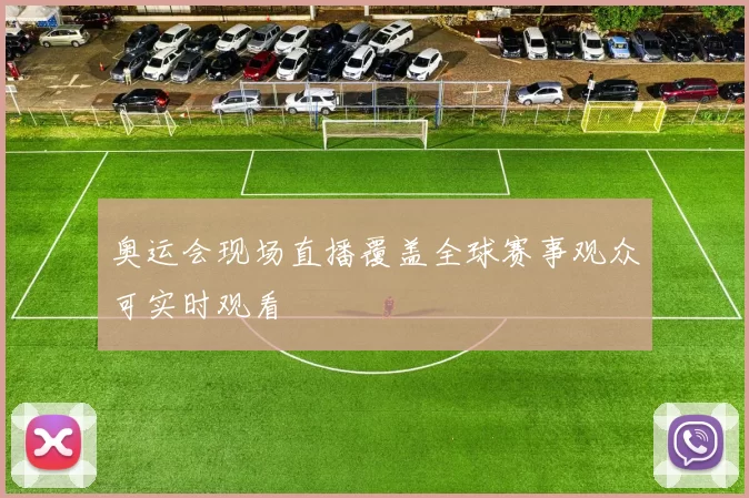 奥运会现场直播覆盖全球赛事观众可实时观看