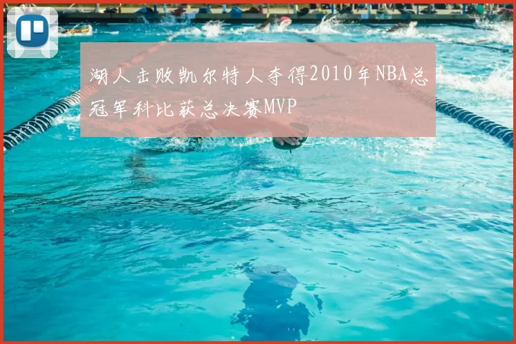 湖人击败凯尔特人夺得2010年NBA总冠军科比获总决赛MVP